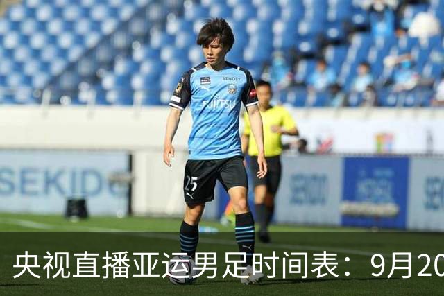 央视直播亚运男足时间表：9月20日，CCTV5+直播，中国队对阵伊朗队